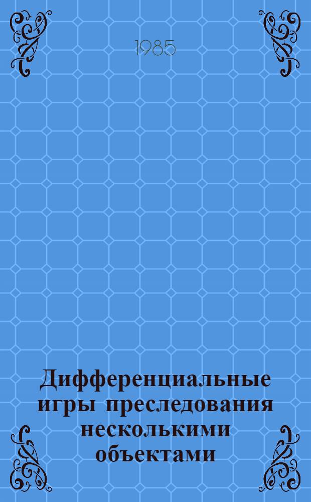 Дифференциальные игры преследования несколькими объектами : Автореф. дис. на соиск. учен. степ. д-ра физ.-мат. наук : (01.01.02)