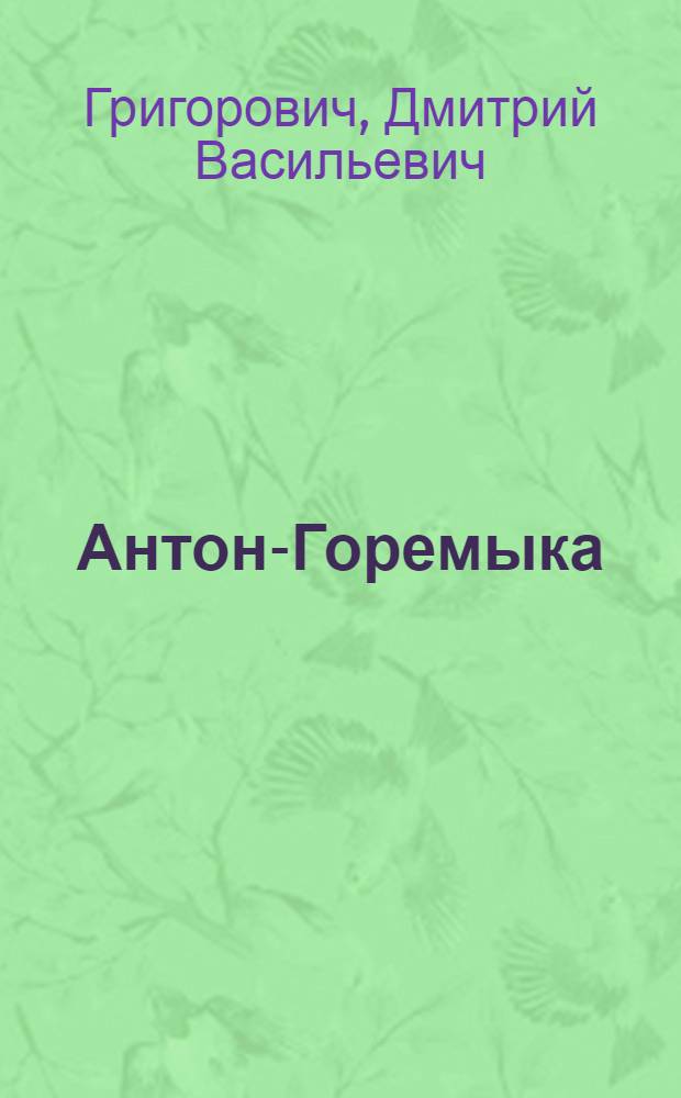 Антон-Горемыка; Повести / Д.В. Григорович; Вступ. ст. В. Троицкого, с. 3-18; Авт. примеч. В. Троицкий, Л. Лотман; Ил. А.Я. Ляшенко