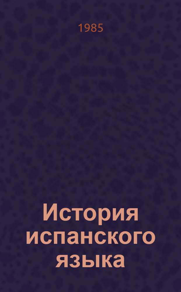 История испанского языка : Учеб. для ин-тов и фак. иностр. яз.