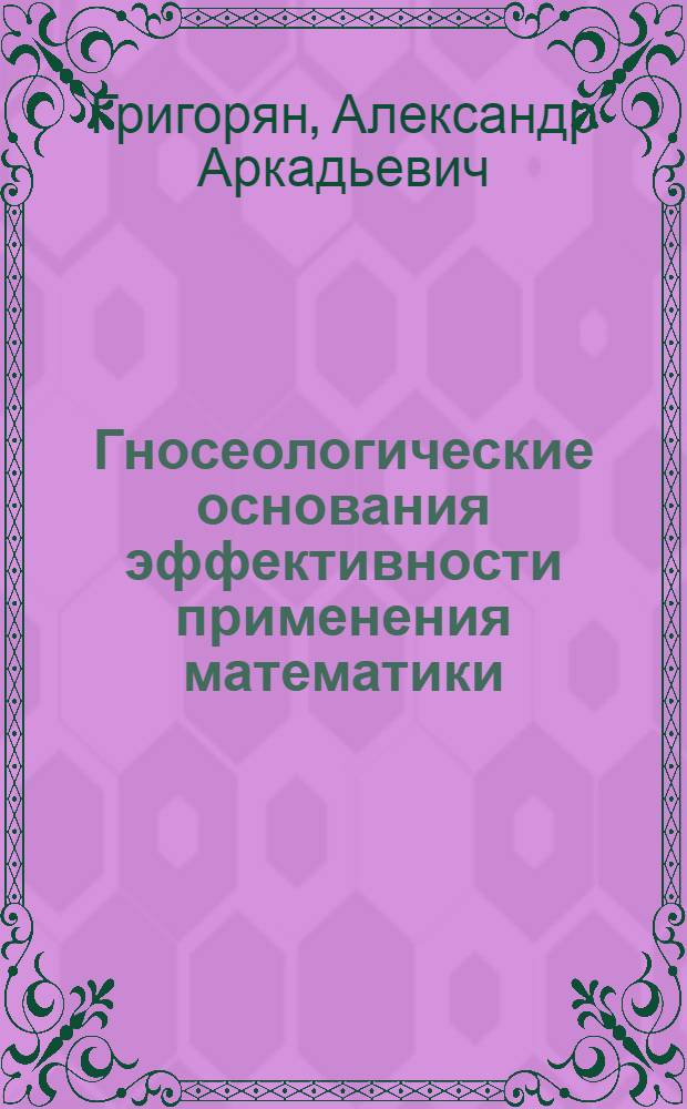 Гносеологические основания эффективности применения математики : Автореф. дис. на соиск. учен. степ. канд. филос. наук : (09.00.08)