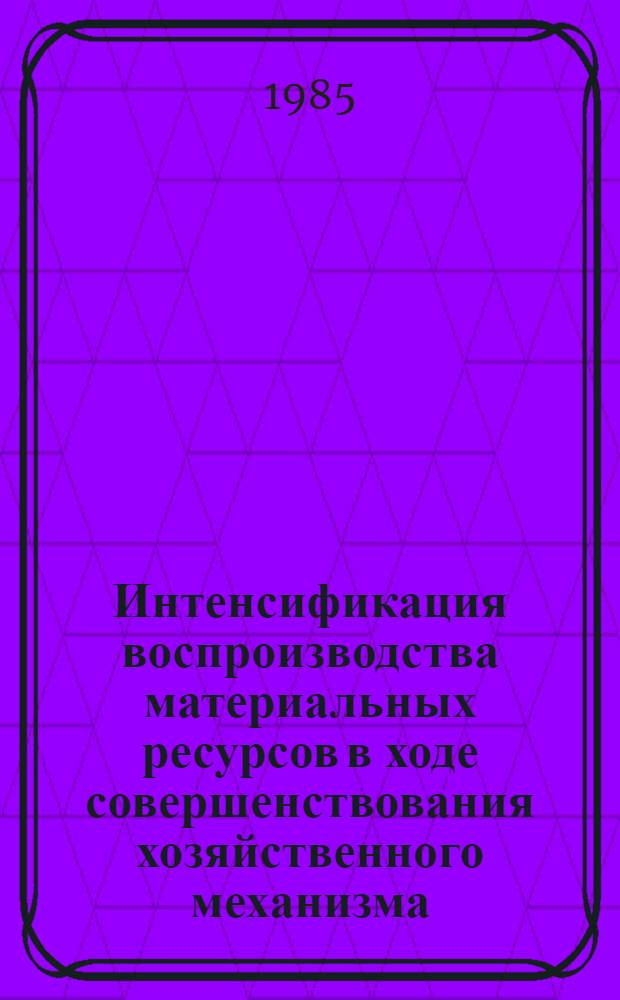 Интенсификация воспроизводства материальных ресурсов в ходе совершенствования хозяйственного механизма : Автореф. дис. на соиск. учен. степ. канд. экон. наук : (08.00.01)