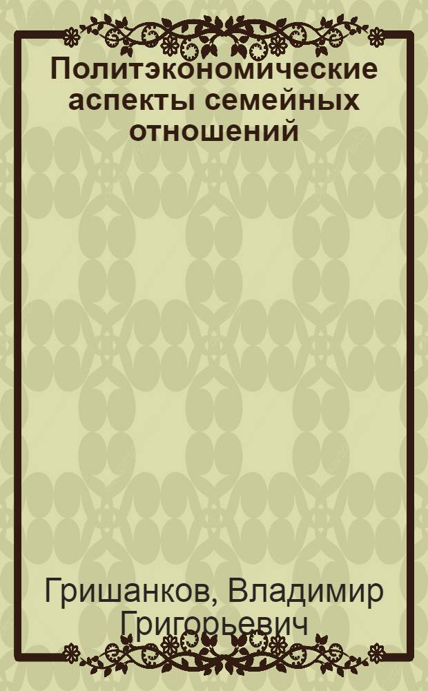 Политэкономические аспекты семейных отношений : Автореф. дис. на соиск. учен. степ. канд. экон. наук : (08.00.01)