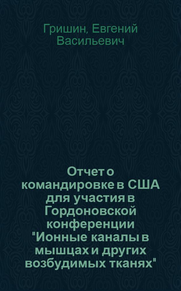 Отчет о командировке в США [для участия в Гордоновской конференции "Ионные каналы в мышцах и других возбудимых тканях" (13-17 августа 1984 г. - г. Нью-Лондон)]
