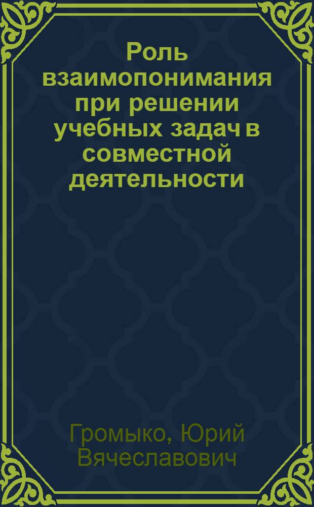 Роль взаимопонимания при решении учебных задач в совместной деятельности : Автореф. дис. на соиск. учен. степ. канд. психол. наук : (19.00.07)