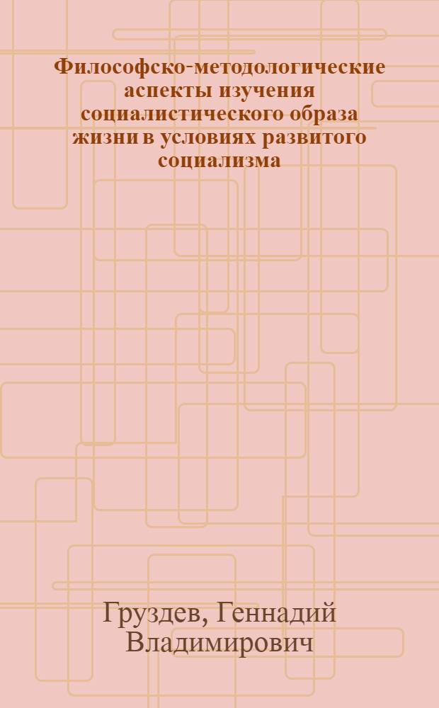 Философско-методологические аспекты изучения социалистического образа жизни в условиях развитого социализма : Автореф. дис. на соиск. учен. степ. канд. филос. наук : (09.00.01)