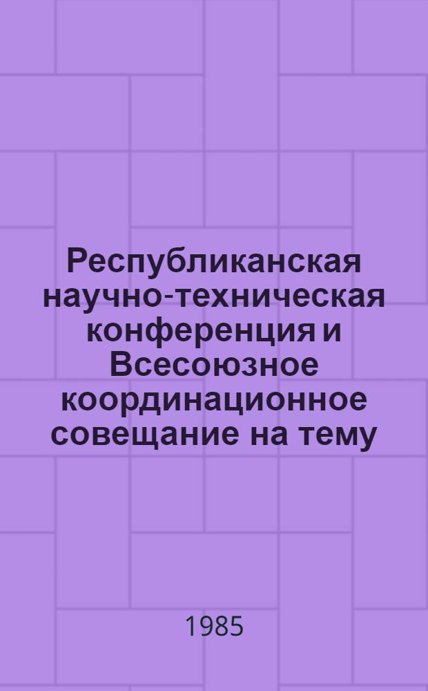 Республиканская научно-техническая конференция и Всесоюзное координационное совещание на тему: "Влияние климатических условий и режимов нагружения на деформации и прочность конструкционных бетонов и элементов железобетонных конструкций", Тбилиси - Гори, 15-19 окт. 1985 г. : Тез. докл