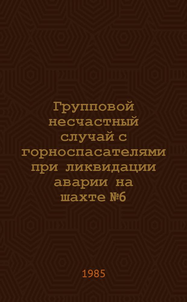 Групповой несчастный случай с горноспасателями при ликвидации аварии на шахте № 6/18 п/о "Средазуголь" : Информ. письмо