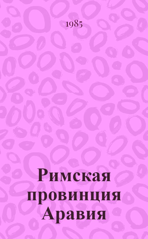 Римская провинция Аравия: основные проблемы социально-политического и культурного развития II-V вв. н. э. : Автореф. дис. на соиск. учен. степ. канд. ист. наук : (07.00.03)