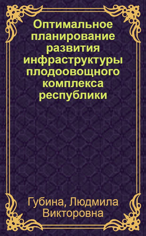 Оптимальное планирование развития инфраструктуры плодоовощного комплекса республики : (На прим. УзССР) : Автореф. дис. на соиск. учен. степ. канд. экон. наук : (08.00.13)