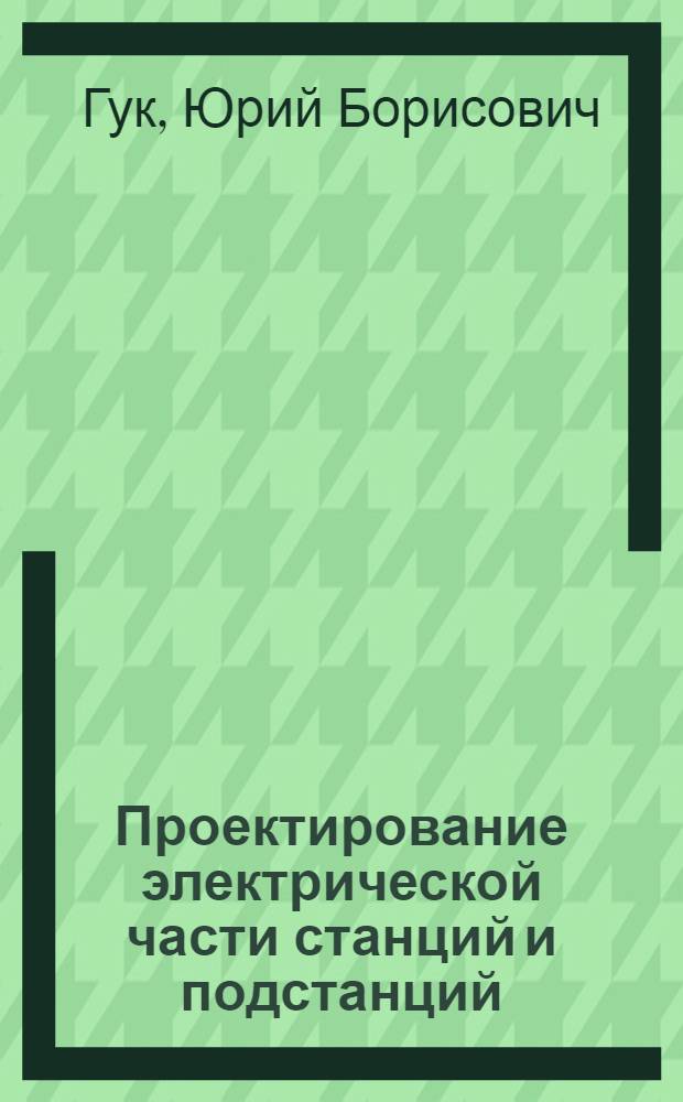 Проектирование электрической части станций и подстанций : Учеб. пособие для вузов по спец. "Электр. станции"