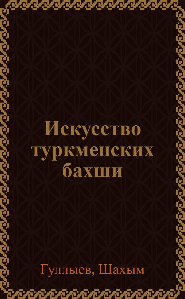 Искусство туркменских бахши : (Основы муз.-поэт. строения)