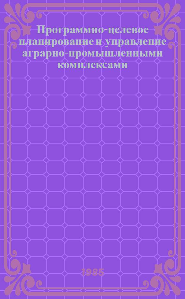 Программно-целевое планирование и управление аграрно-промышленными комплексами : Учеб. пособие