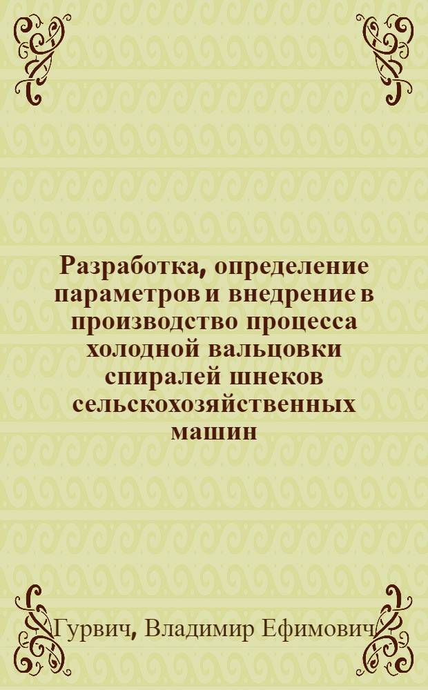 Разработка, определение параметров и внедрение в производство процесса холодной вальцовки спиралей шнеков сельскохозяйственных машин : Автореф. дис. на соиск. учен. степ. канд. техн. наук : (05.03.05)