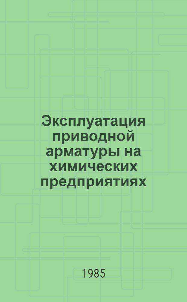 Эксплуатация приводной арматуры на химических предприятиях : Справочник