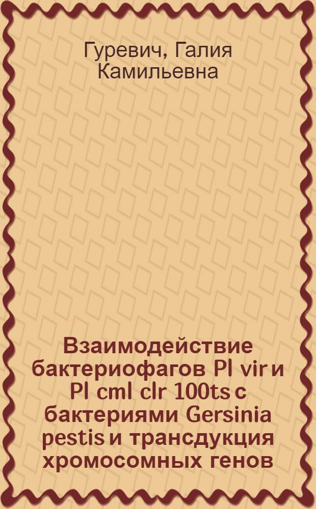 Взаимодействие бактериофагов Pl vir и Pl cml clr 100ts с бактериями Gersinia pestis и трансдукция хромосомных генов : Автореф. дис. на соиск. учен. степ. канд. мед. наук : (03.00.07)