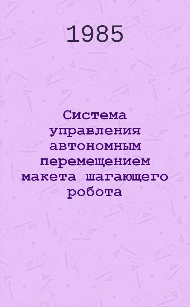 Система управления автономным перемещением макета шагающего робота : Автореф. дис. на соиск. учен. степ. канд. физ.-мат. наук : (01.02.01)