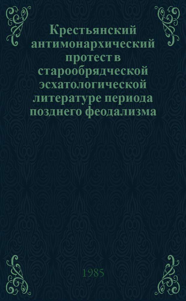Крестьянский антимонархический протест в старообрядческой эсхатологической литературе периода позднего феодализма : Автореф. дис. на соиск. учен. степ. канд. ист. наук : (07.00.02)