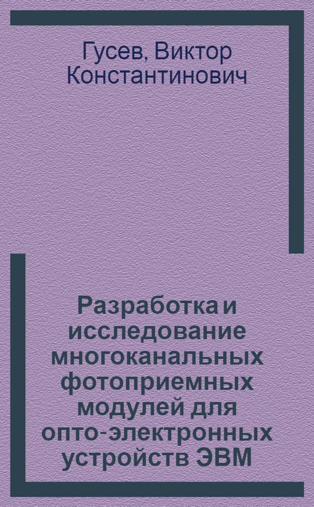 Разработка и исследование многоканальных фотоприемных модулей для опто-электронных устройств ЭВМ : Автореф. дис. на соиск. учен. степ. к. т. н
