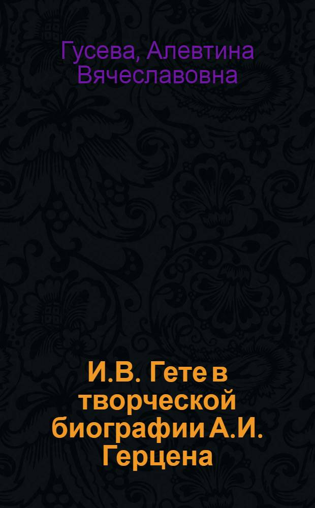 И.В. Гете в творческой биографии А.И. Герцена : Автореф. дис. на соиск. учен. степ. канд. филол. наук : (10.01.01)