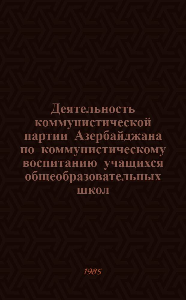 Деятельность коммунистической партии Азербайджана по коммунистическому воспитанию учащихся общеобразовательных школ (1976-80 гг.) : Автореф. дис. на соиск. учен. степ. к. ист. н