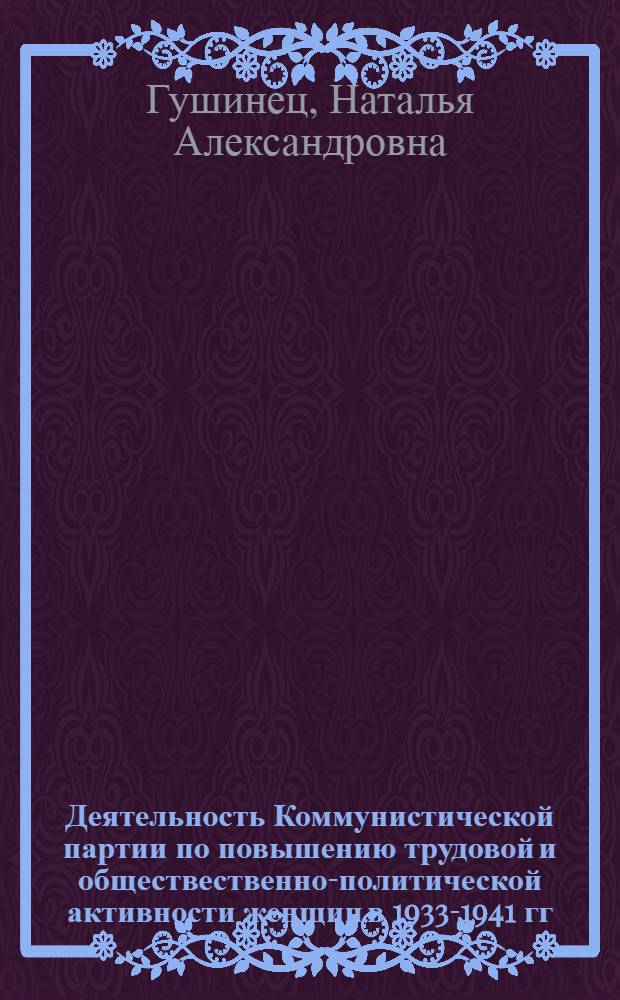 Деятельность Коммунистической партии по повышению трудовой и обществественно-политической активности женщин в 1933-1941 гг. : (На материалах парт. орг. Украины) : Автореф. дис. на соиск. учен. степ. канд. ист. наук : (07.00.01)