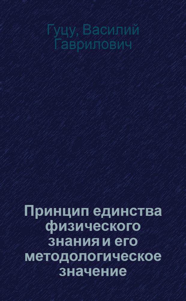 Принцип единства физического знания и его методологическое значение : Автореф. дис. на соиск. учен. степ. канд. филос. наук : (09.00.08)