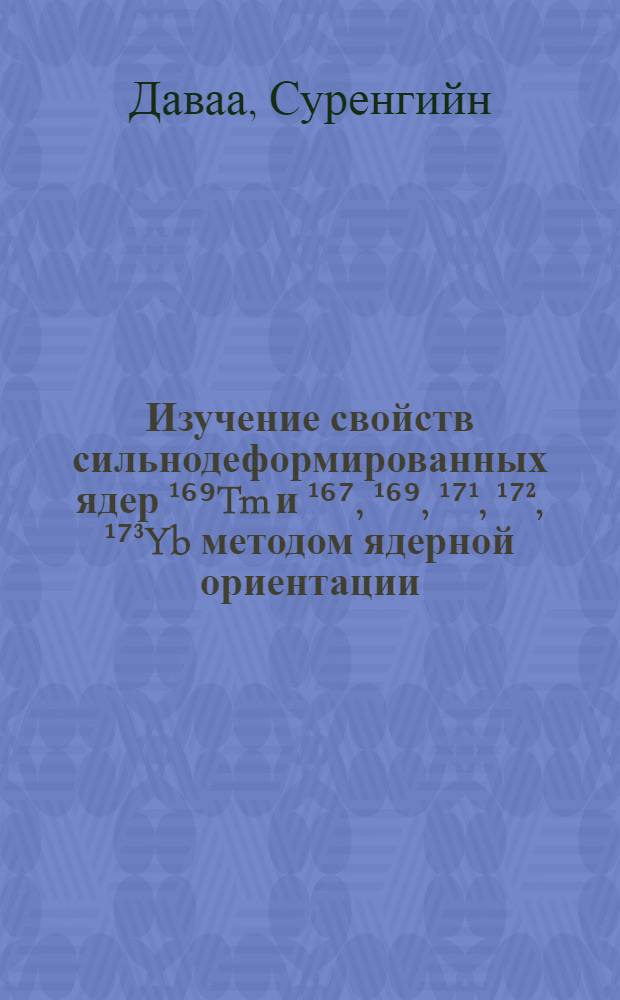Изучение свойств сильнодеформированных ядер ¹⁶⁹Tm и ¹⁶⁷, ¹⁶⁹, ¹⁷¹, ¹⁷², ¹⁷³Yb методом ядерной ориентации : Автореф. дис. на соиск. учен. степ. канд. физ.-мат. наук : (01.04.16)