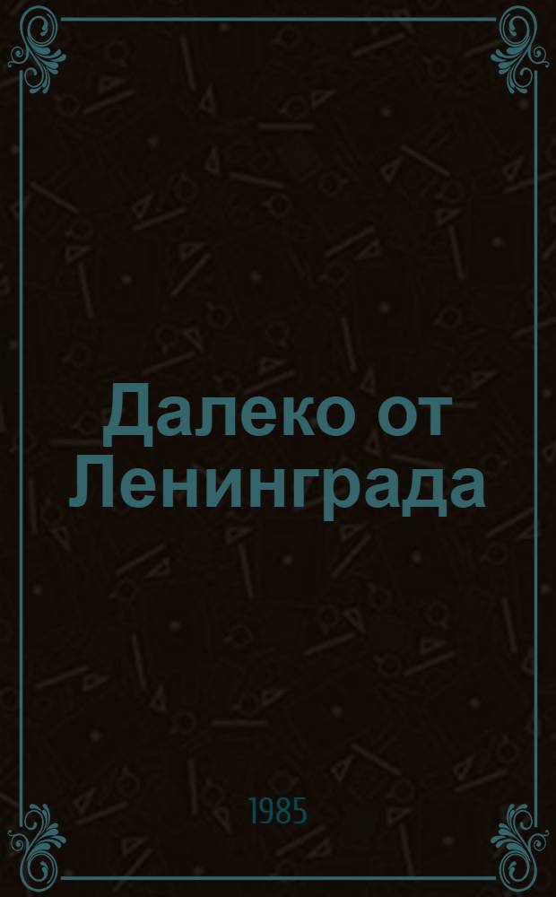 Далеко от Ленинграда : Сб. очерков и репортажей