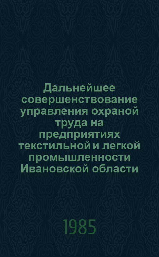 Дальнейшее совершенствование управления охраной труда на предприятиях текстильной и легкой промышленности Ивановской области : Тез. докл. обл. семинара, нояб. 1985 г