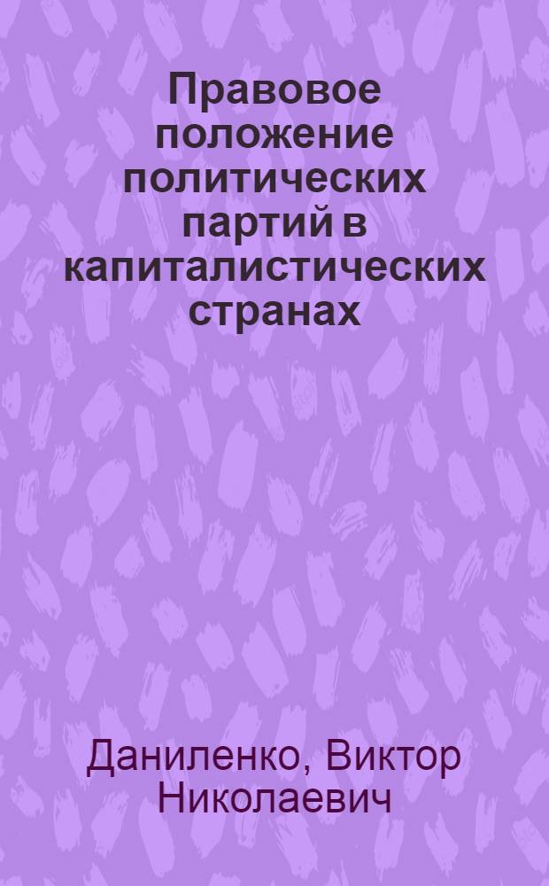 Правовое положение политических партий в капиталистических странах : Автореф. дис. на соиск. учен. степ. д-ра юрид. наук : (12.00.02)
