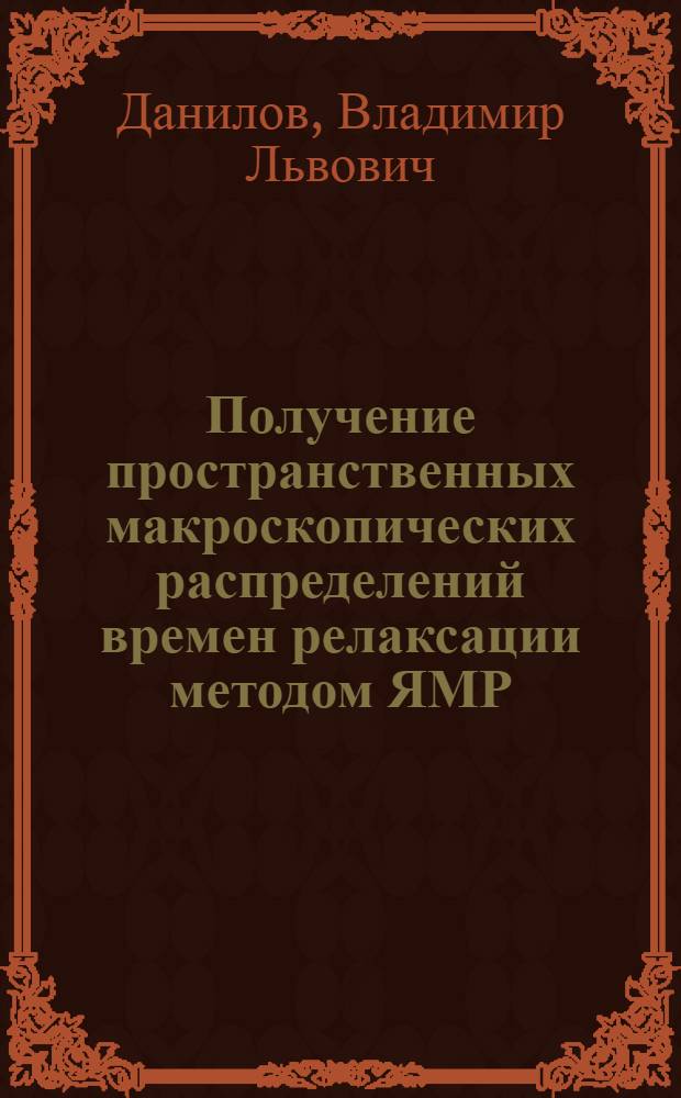 Получение пространственных макроскопических распределений времен релаксации методом ЯМР : Автореф. дис. на соиск. учен. степ. канд. физ.-мат. наук : (01.04.03)