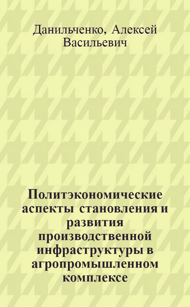 Политэкономические аспекты становления и развития производственной инфраструктуры в агропромышленном комплексе : Автореф. дис. на соиск. учен. степ. канд. экон. наук : (08.00.01)