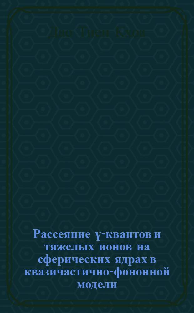 Рассеяние ү-квантов и тяжелых ионов на сферических ядрах в квазичастично-фононной модели : Автореф. дис. на соиск. учен. степ. канд. физ.-мат. наук. (01.04.16)