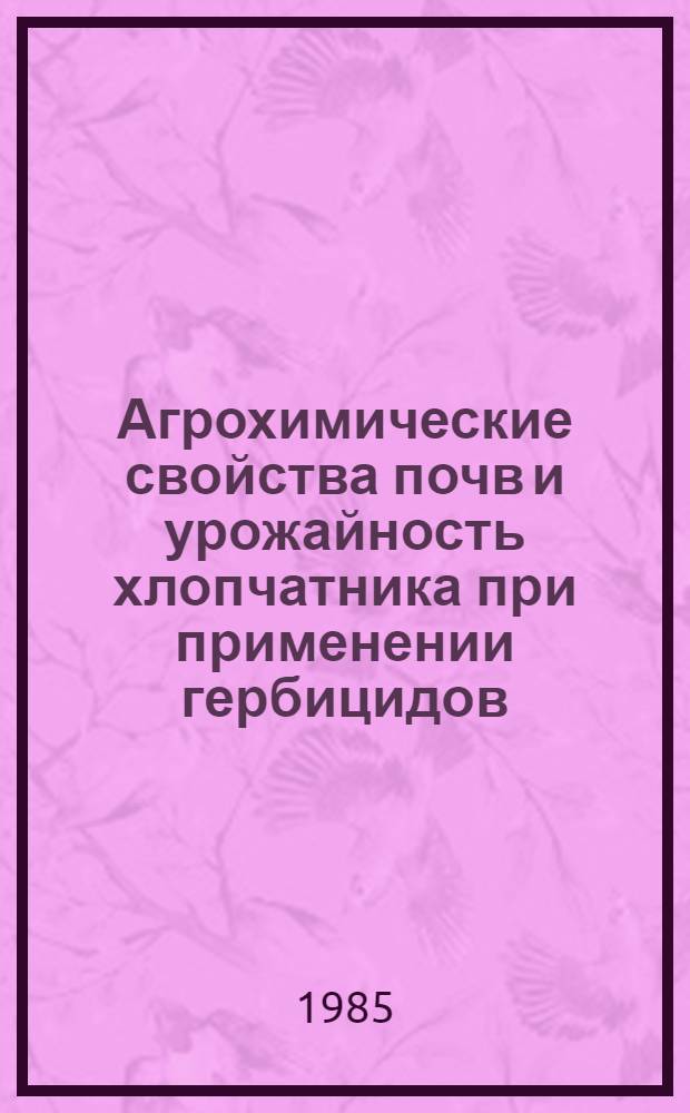 Агрохимические свойства почв и урожайность хлопчатника при применении гербицидов : Автореф. дис. на соиск. учен. степ. канд. с.-х. наук : (06.01.04)