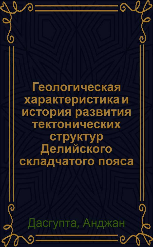 Геологическая характеристика и история развития тектонических структур Делийского складчатого пояса, Раджастан, Индия : Автореф. дис. на соиск. учен. степ. канд. геол.-минерал. наук. (04.00.01)