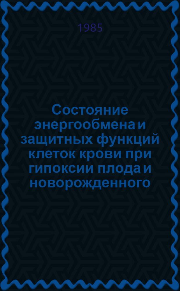 Состояние энергообмена и защитных функций клеток крови при гипоксии плода и новорожденного : Автореф. дис. на соиск. учен. степ. д-ра мед. наук : (14.00.09; 03.00.04)
