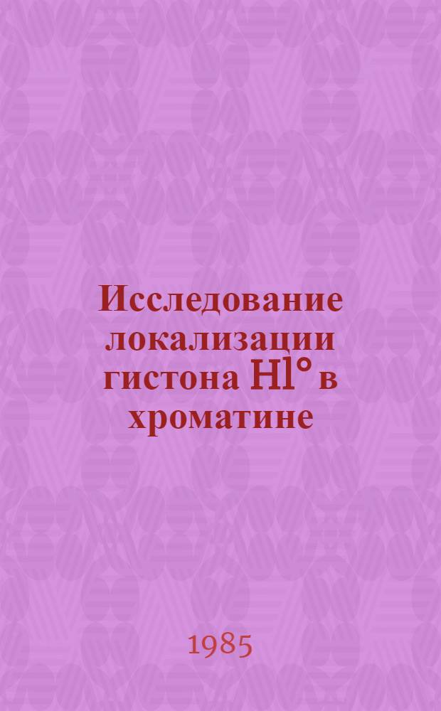 Исследование локализации гистона Hl° в хроматине : Автореф. дис. на соиск. учен. степ. канд. хим. наук. (03.00.03)