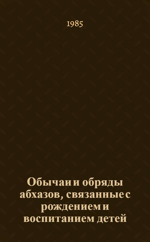 Обычаи и обряды абхазов, связанные с рождением и воспитанием детей: (вторая половина XIX - начало XX в.) : Автореф. дис. на соиск. учен. степ. канд. ист. наук : (07.00.07)