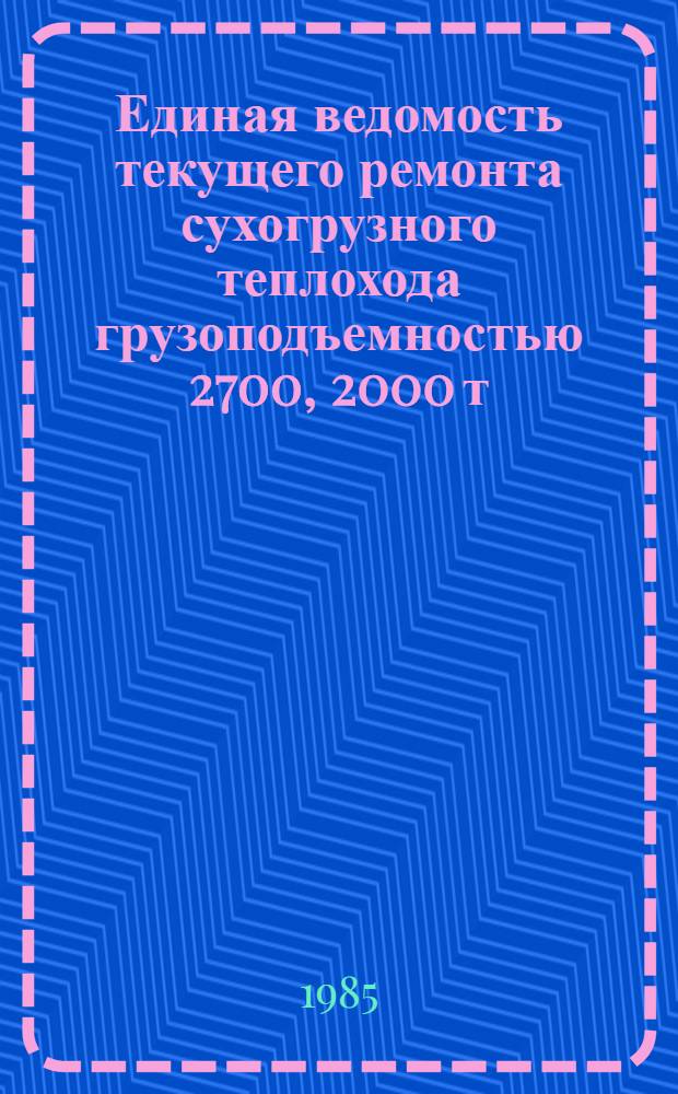 2000. Единая ведомость текущего ремонта сухогрузного теплохода грузоподъемностью 2700, 2000 т. : (Проекты № 791, 781, 781Э) : Ут. М-вом реч. флота 27.05.83