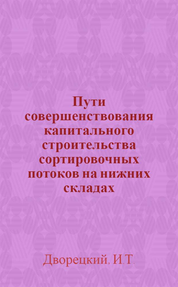 Пути совершенствования капитального строительства сортировочных потоков на нижних складах