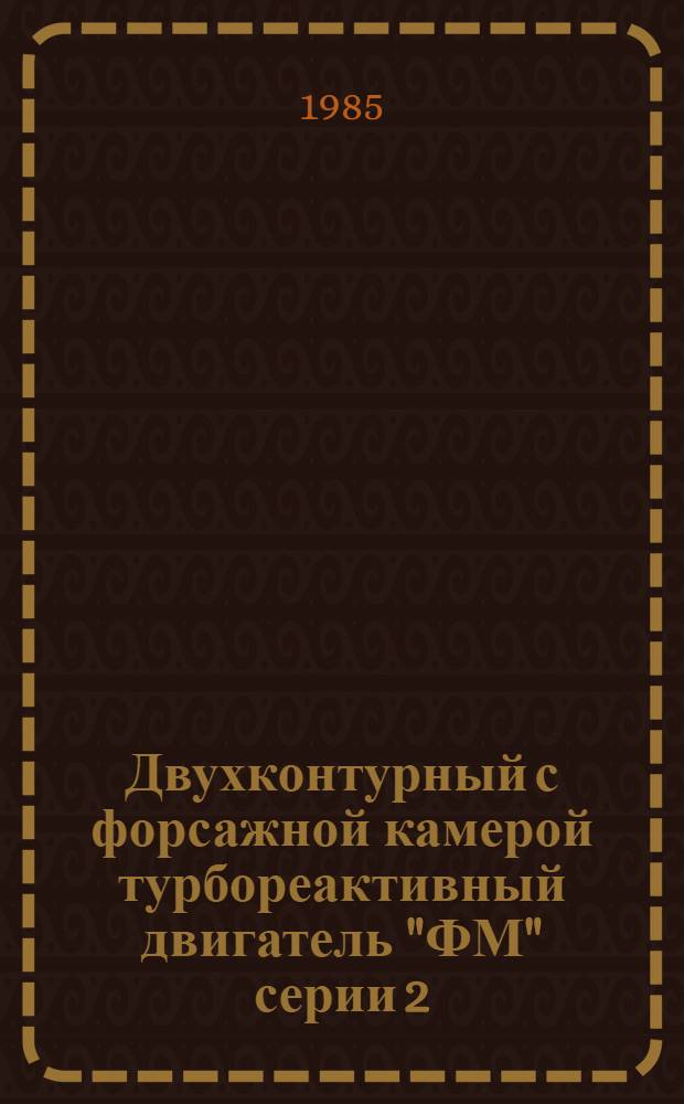 Двухконтурный с форсажной камерой турбореактивный двигатель "ФМ" серии 2 : Инструкция по эксплуатации и регламент техн. обслуж