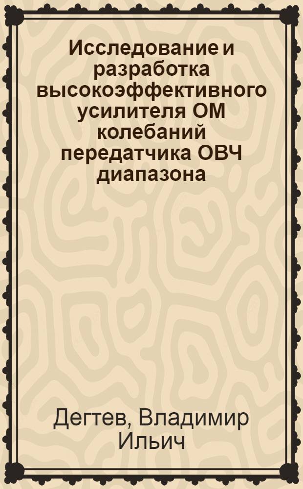 Исследование и разработка высокоэффективного усилителя ОМ колебаний передатчика ОВЧ диапазона : Автореф. дис. на соиск. учен. степ. к. т. н