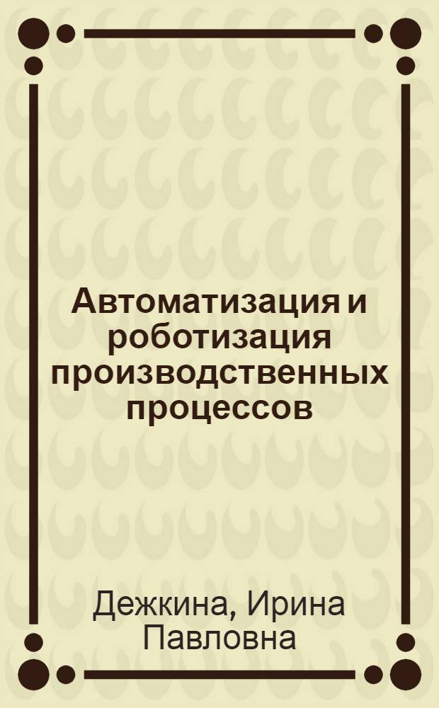 Автоматизация и роботизация производственных процессов : Учеб. пособие для студентов спец. "Орг. управления в машиностроит. пром-сти" 1745