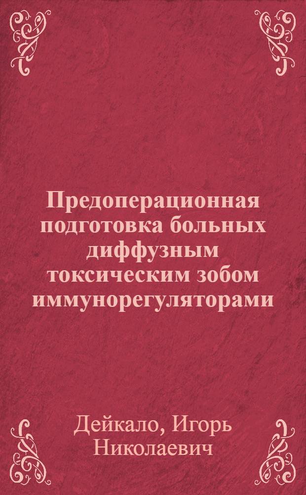 Предоперационная подготовка больных диффузным токсическим зобом иммунорегуляторами : Автореф. дис. на соиск. учен. степ. канд. мед. наук : (14.00.27)