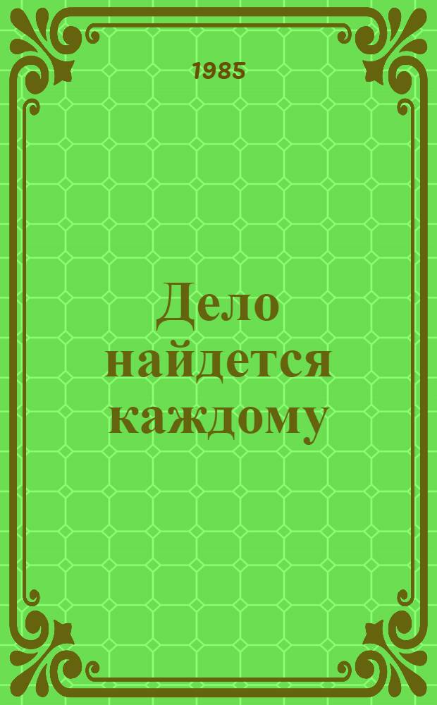 Дело найдется каждому : (Метод. рекомендации организаторам и руководителям любит. клубов и об-ний)