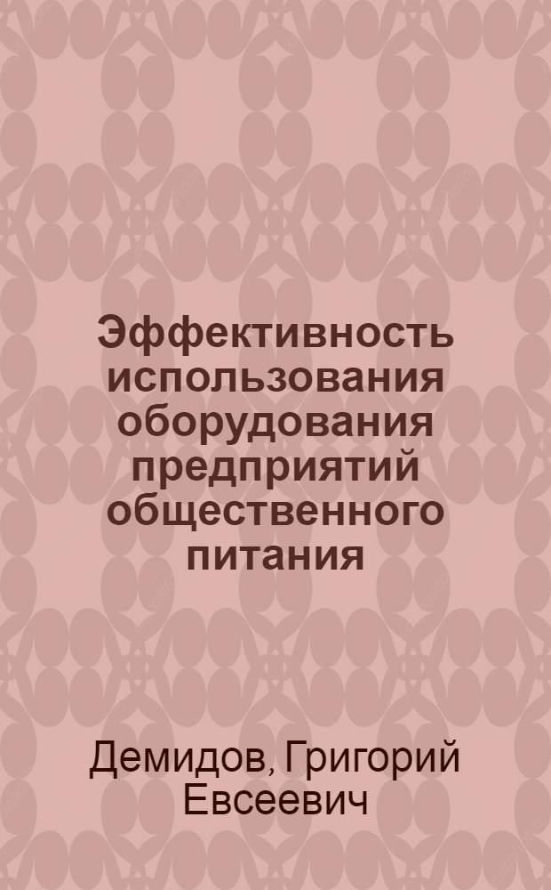 Эффективность использования оборудования предприятий общественного питания : Учеб. пособие для студентов IV и V курсов торг.-экон. фак