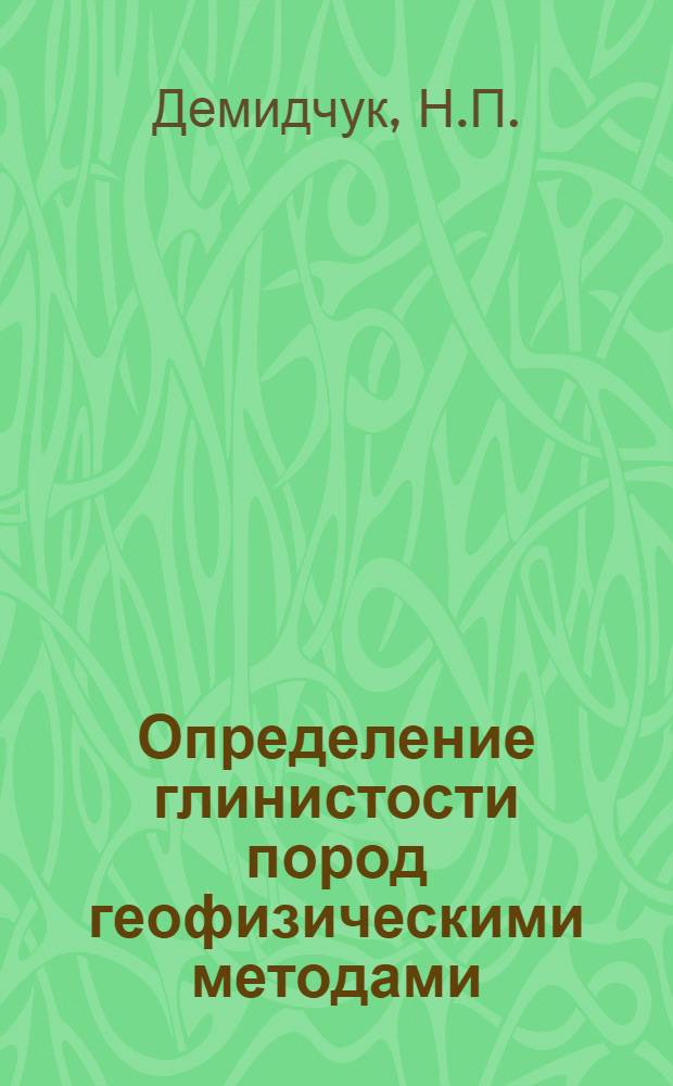 Определение глинистости пород геофизическими методами : (Рек. указ. лит.)