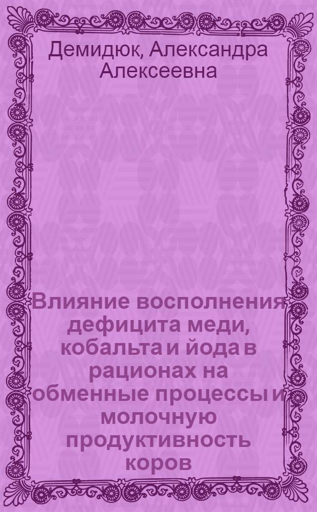 Влияние восполнения дефицита меди, кобальта и йода в рационах на обменные процессы и молочную продуктивность коров : Автореф. дис. на соиск. учен. степ. канд. биол. наук : (03.00.04)