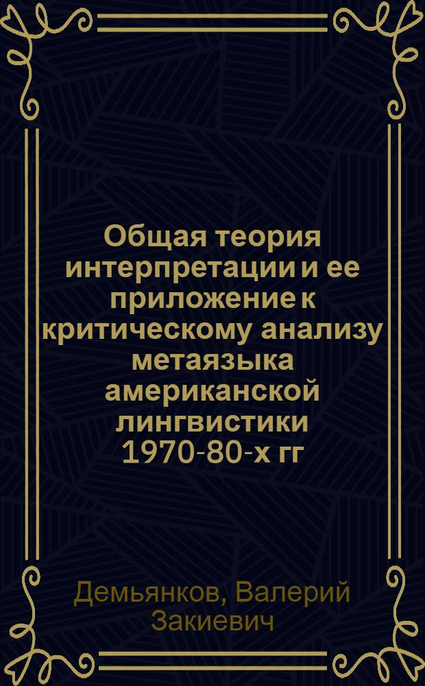 Общая теория интерпретации и ее приложение к критическому анализу метаязыка американской лингвистики 1970-80-х гг. : Автореф. дис. на соиск. учен. степ. д-ра филол. наук : (10.02.19)