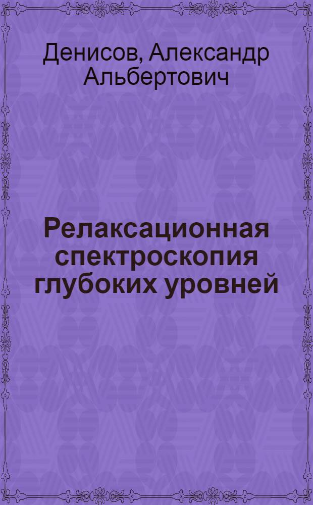 Релаксационная спектроскопия глубоких уровней : (По данным отеч. и зарубеж. печати за 1974-1984 гг.)